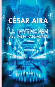 César Aira – La invención del tren fantasma